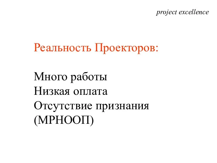 project excellence Реальность Проекторов: Много работы Низкая оплата Отсутствие признания (МРНООП)