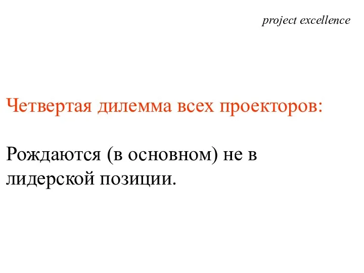 project excellence Четвертая дилемма всех проекторов: Рождаются (в основном) не в лидерской позиции.