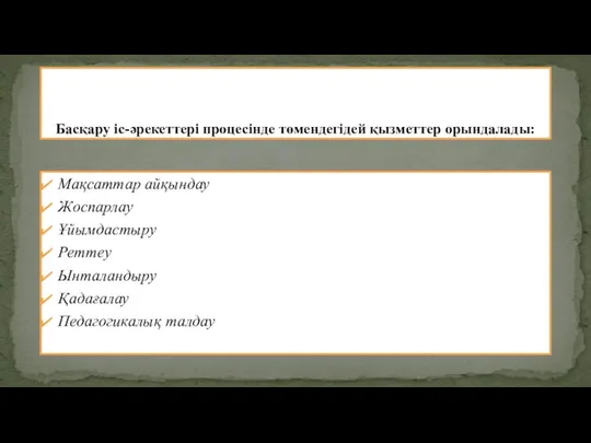 Мақсаттар айқындау Жоспарлау Ұйымдастыру Реттеу Ынталандыру Қадағалау Педагогикалық талдау Басқару іс-əрекеттері процесінде төмендегідей қызметтер орындалады: