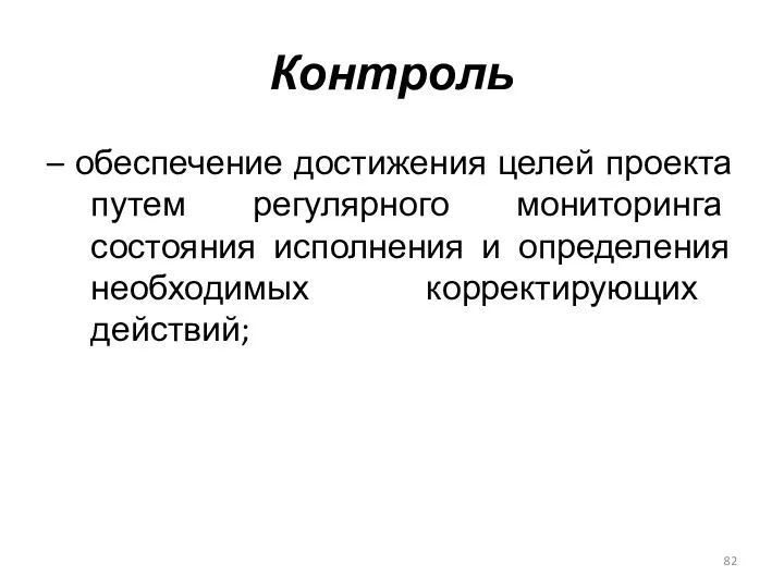 Контроль – обеспечение достижения целей проекта путем регулярного мониторинга состояния исполнения и определения необходимых корректирующих действий;