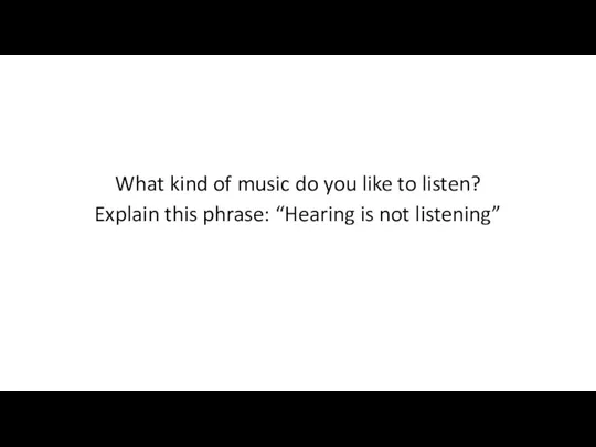 What kind of music do you like to listen? Explain this phrase: “Hearing is not listening”