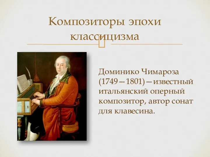 Композиторы эпохи классицизма Доминико Чимароза (1749—1801)—известный итальянский оперный композитор, автор сонат для клавесина.