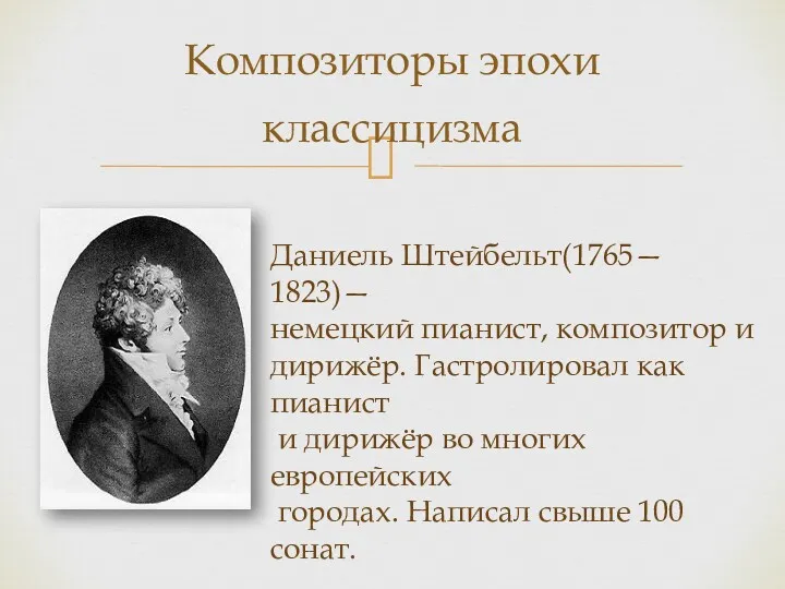 Композиторы эпохи классицизма Даниель Штейбельт(1765— 1823)— немецкий пианист, композитор и дирижёр. Гастролировал как