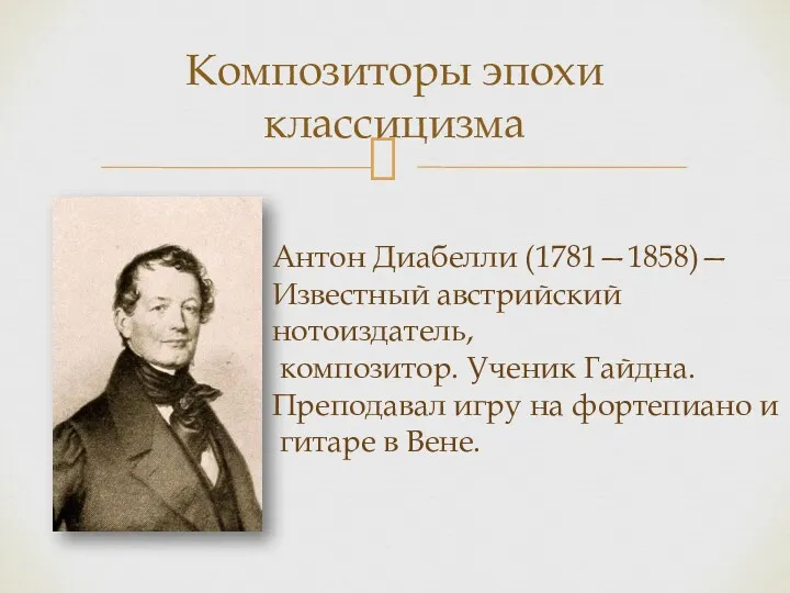 Композиторы эпохи классицизма Антон Диабелли (1781—1858)— Известный австрийский нотоиздатель, композитор. Ученик Гайдна. Преподавал