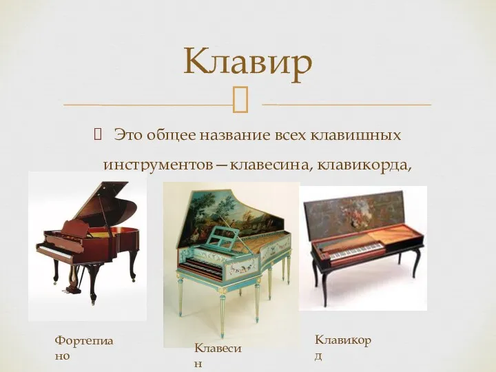 Это общее название всех клавишных инструментов—клавесина, клавикорда, фортепиано. Клавир Клавесин Фортепиано Клавикорд