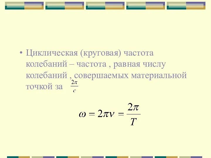 Циклическая (круговая) частота колебаний – частота , равная числу колебаний , совершаемых материальной точкой за