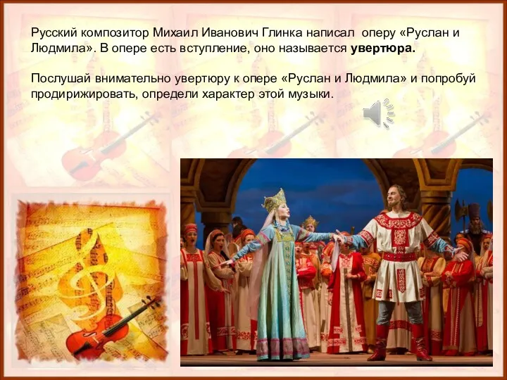 Русский композитор Михаил Иванович Глинка написал оперу «Руслан и Людмила». В опере есть