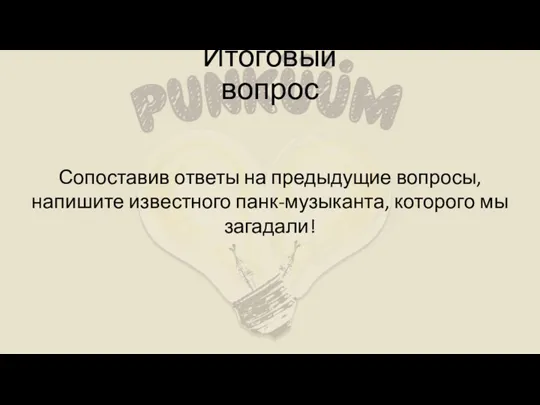 Сопоставив ответы на предыдущие вопросы, напишите известного панк-музыканта, которого мы загадали! Итоговый вопрос