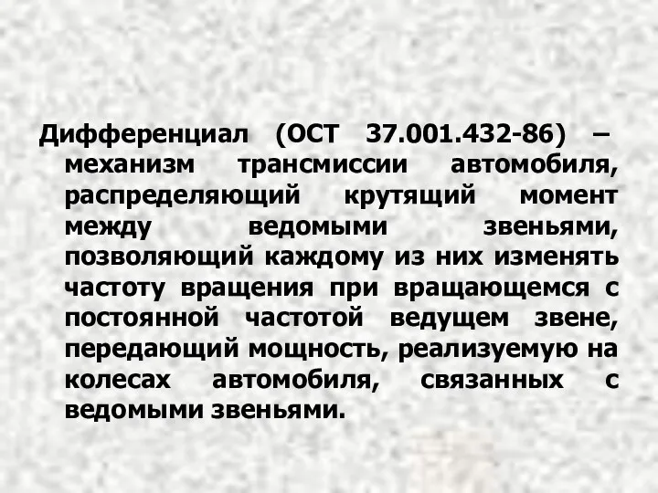 Дифференциал (ОСТ 37.001.432-86) – механизм трансмиссии автомобиля, распределяющий крутящий момент