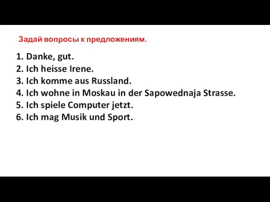 Задай вопросы к предложениям. Danke, gut. Ich heisse Irene. Ich