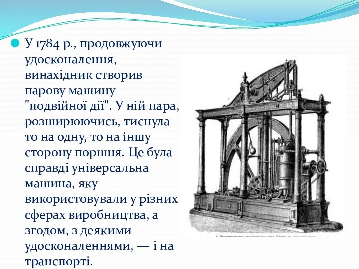 У 1784 p., продовжуючи удосконалення, винахідник створив парову машину "подвійної дії". У ній