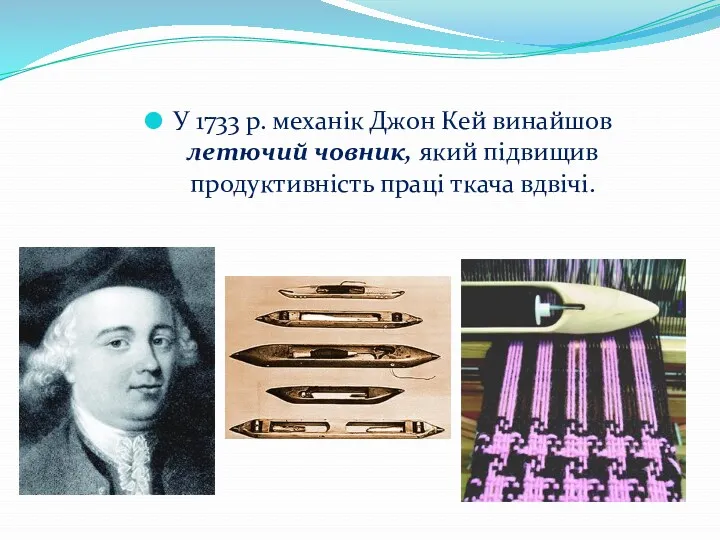 У 1733 р. механік Джон Кей винайшов летючий човник, який підвищив продуктивність праці ткача вдвічі.