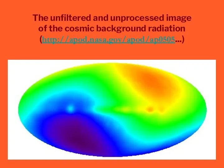 The unfiltered and unprocessed image of the cosmic background radiation (http://apod.nasa.gov/apod/ap0505...)