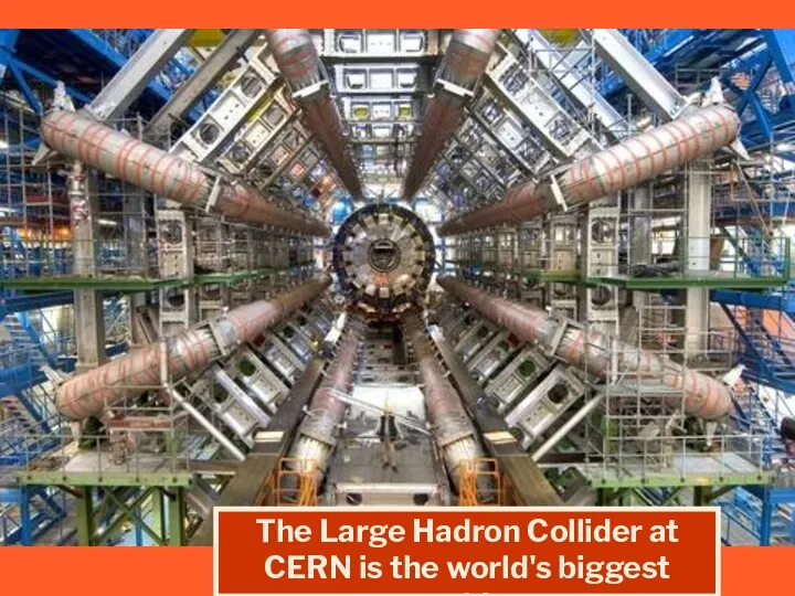 The Large Hadron Collider at CERN is the world's biggest machine.