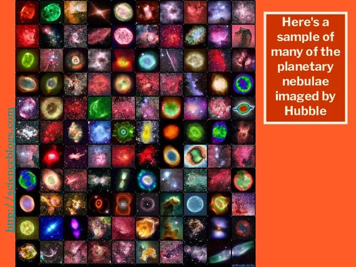 http://scienceblogs.com/startswithabang/2009/05/the_camera_that_changed_the_u5.php Here's a sample of many of the planetary nebulae imaged by Hubble