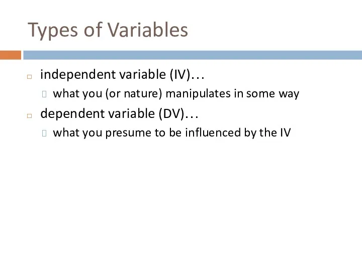 Types of Variables independent variable (IV)… what you (or nature) manipulates in some
