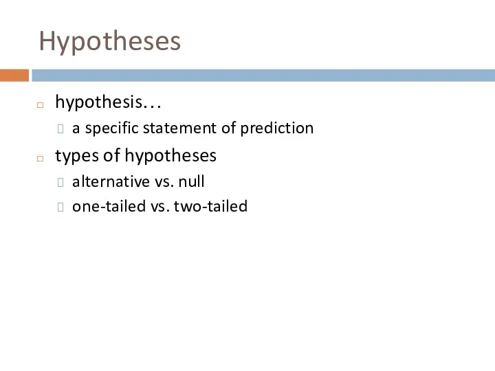 Hypotheses hypothesis… a specific statement of prediction types of hypotheses alternative vs. null one-tailed vs. two-tailed