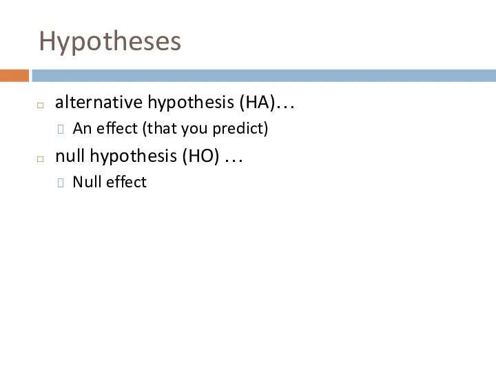 Hypotheses alternative hypothesis (HA)… An effect (that you predict) null hypothesis (HO) … Null effect