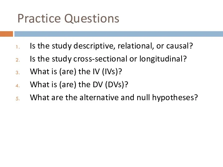 Practice Questions Is the study descriptive, relational, or causal? Is the study cross-sectional