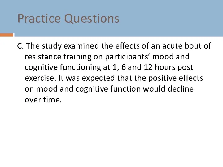 Practice Questions C. The study examined the effects of an acute bout of