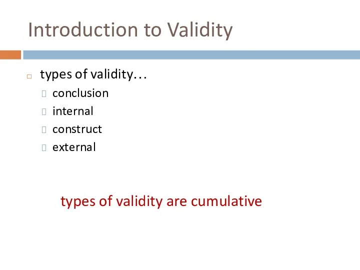 Introduction to Validity types of validity… conclusion internal construct external types of validity are cumulative