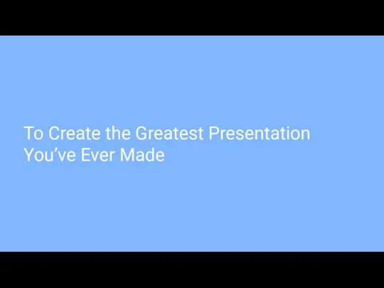 To Create the Greatest Presentation You’ve Ever Made