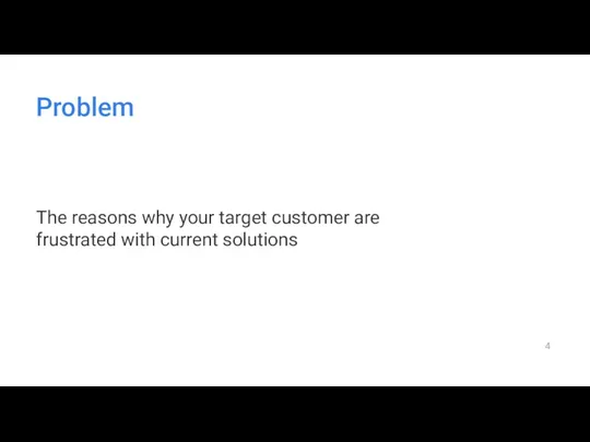 Problem The reasons why your target customer are frustrated with current solutions
