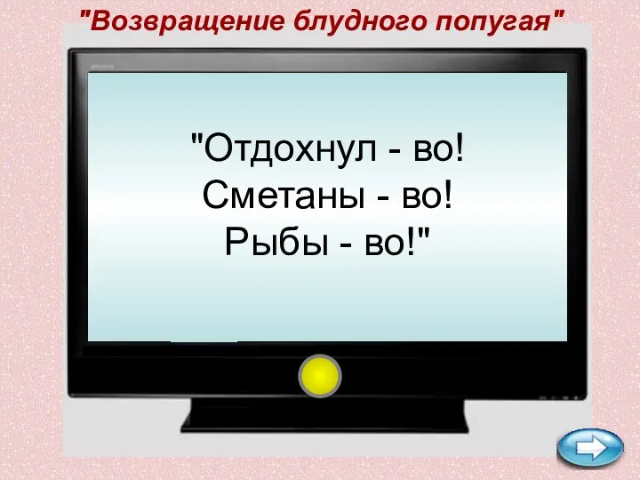 "Возвращение блудного попугая" "Отдохнул - во! Сметаны - во! Рыбы - во!"