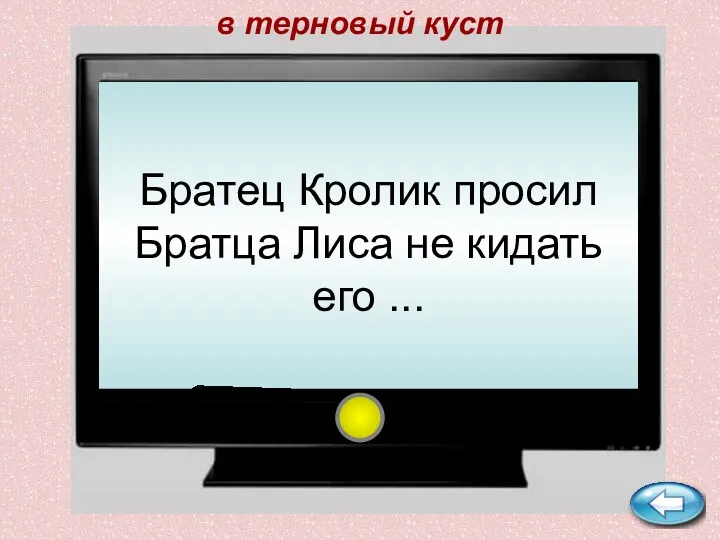 в терновый куст Братец Кролик просил Братца Лиса не кидать его ...