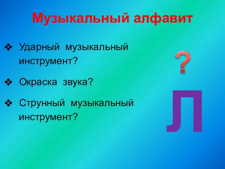 Музыкальный алфавит Ударный музыкальный инструмент? Окраска звука? Струнный музыкальный инструмент? Л