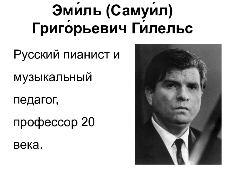 Эми́ль (Самуи́л) Григо́рьевич Ги́лельс Русский пианист и музыкальный педагог, профессор 20 века.