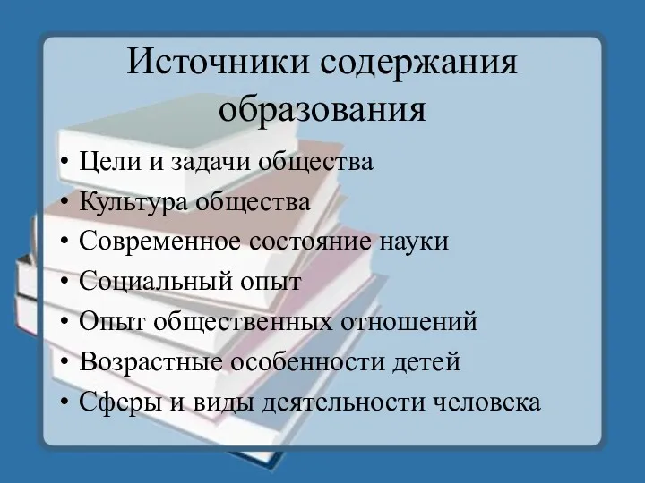 Источники содержания образования Цели и задачи общества Культура общества Современное состояние науки Социальный