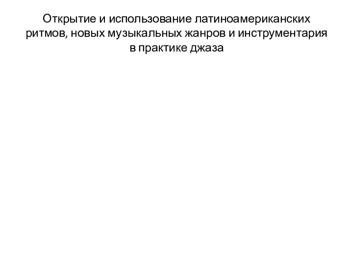 Открытие и использование латиноамериканских ритмов, новых музыкальных жанров и инструментария в практике джаза