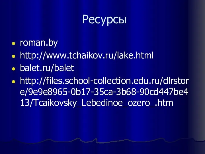 Ресурсы roman.by http://www.tchaikov.ru/lake.html balet.ru/balet http://files.school-collection.edu.ru/dlrstore/9e9e8965-0b17-35ca-3b68-90cd447be413/Tcaikovsky_Lebedinoe_ozero_.htm