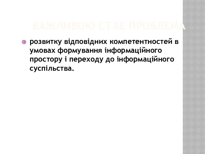 ВАЖЛИВОЮ СТАЄ ПРОБЛЕМА розвитку відповідних компетентностей в умовах формування інформаційного простору і переходу до інформаційного суспільства.