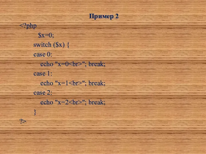 Пример 2 $x=0; switch ($x) { case 0: echo "x=0 "; break; case