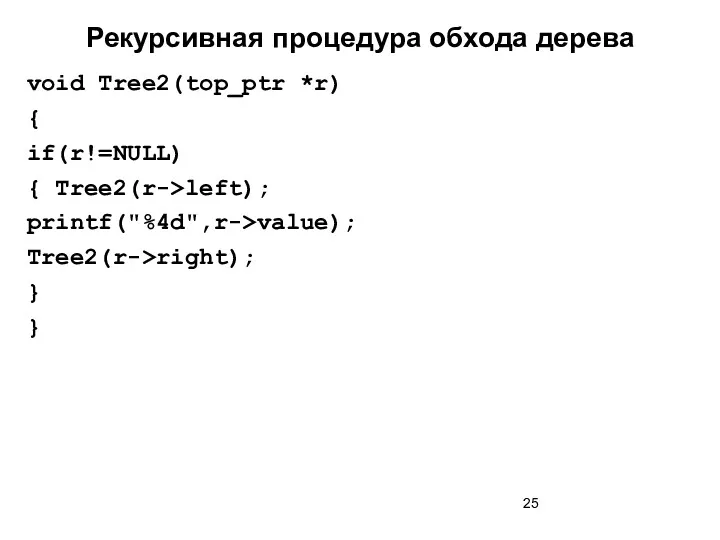 Рекурсивная процедура обхода дерева void Tree2(top_ptr *r) { if(r!=NULL) { Tree2(r->left); printf("%4d",r->value); Tree2(r->right); } }