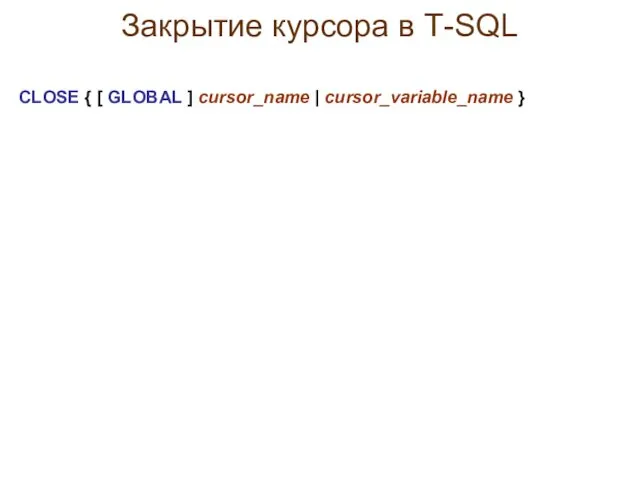 Закрытие курсора в Т-SQL CLOSE { [ GLOBAL ] cursor_name | cursor_variable_name }