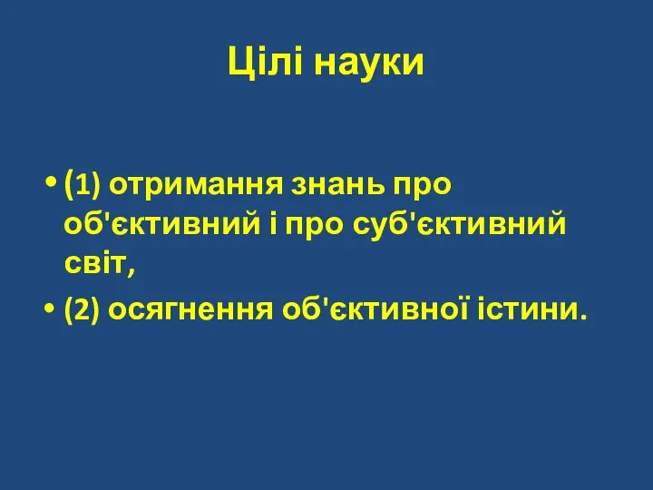 Цілі науки (1) отримання знань про об'єктивний і про суб'єктивний світ, (2) осягнення об'єктивної істини.