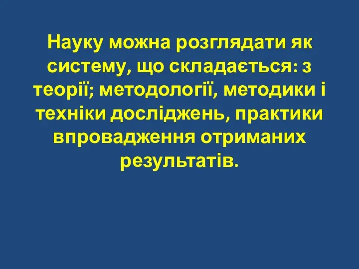 Науку можна розглядати як систему, що складається: з теорії; методології,