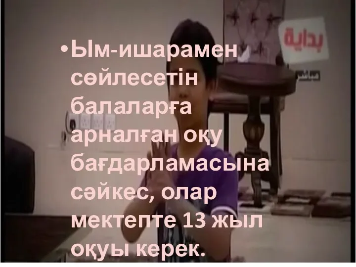 Ым-ишарамен сөйлесетін балаларға арналған оқу бағдарламасына сәйкес, олар мектепте 13 жыл оқуы керек.