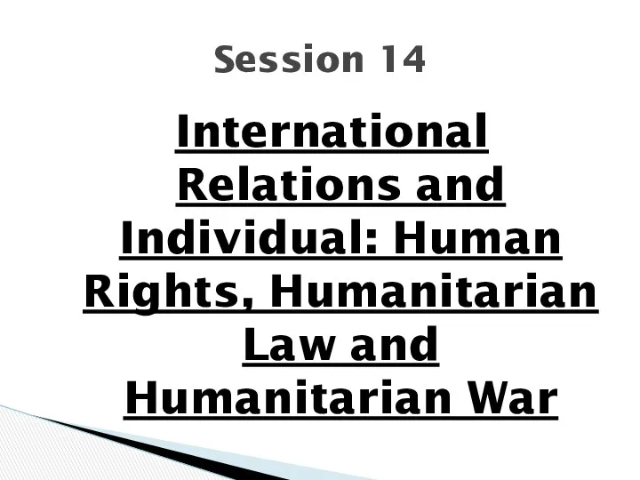 International Relations and Individual: Human Rights, Humanitarian Law and Humanitarian War Session 14