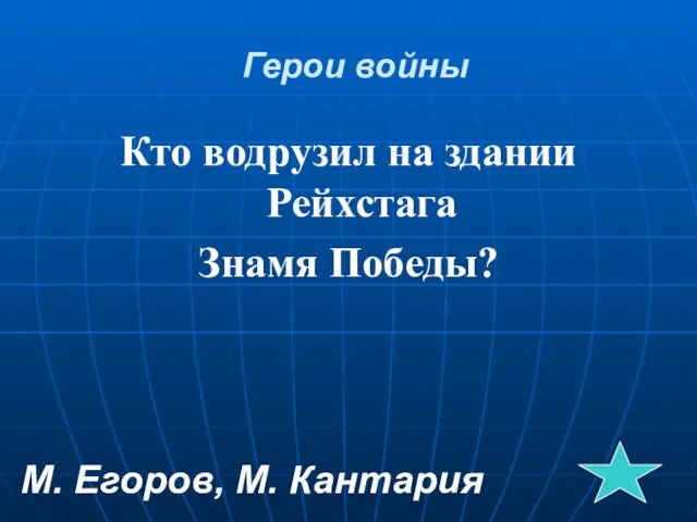 Герои войны Кто водрузил на здании Рейхстага Знамя Победы? М. Егоров, М. Кантария