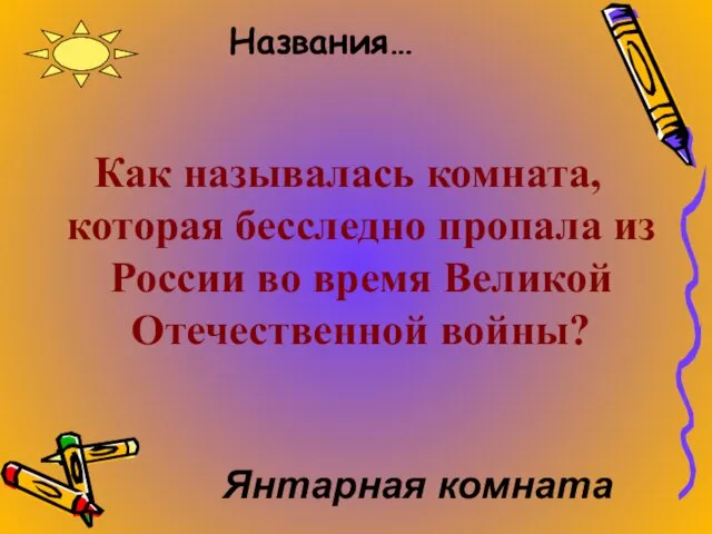 Названия… Как называлась комната, которая бесследно пропала из России во время Великой Отечественной войны? Янтарная комната