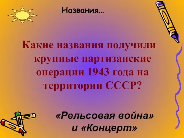 Названия… Какие названия получили крупные партизанские операции 1943 года на территории СССР? «Рельсовая война» и «Концерт»
