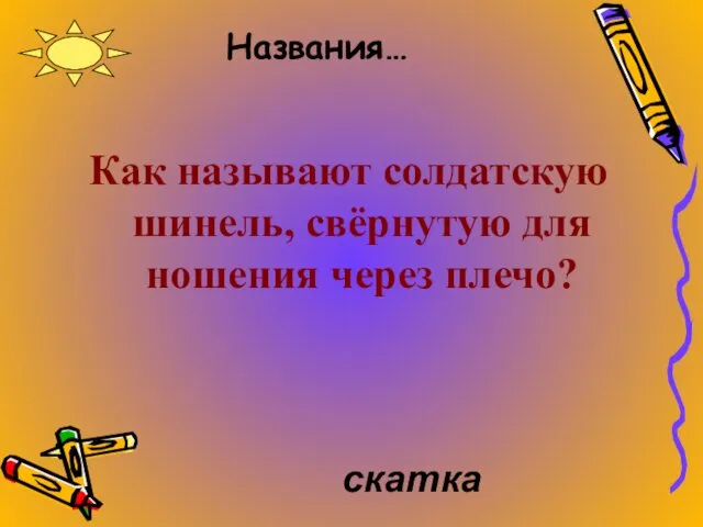 Названия… Как называют солдатскую шинель, свёрнутую для ношения через плечо? скатка