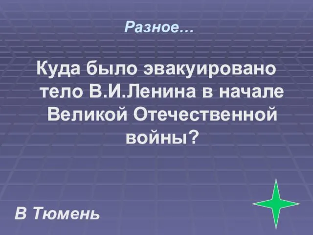 Разное… Куда было эвакуировано тело В.И.Ленина в начале Великой Отечественной войны? В Тюмень