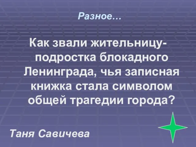 Разное… Как звали жительницу-подростка блокадного Ленинграда, чья записная книжка стала символом общей трагедии города? Таня Савичева