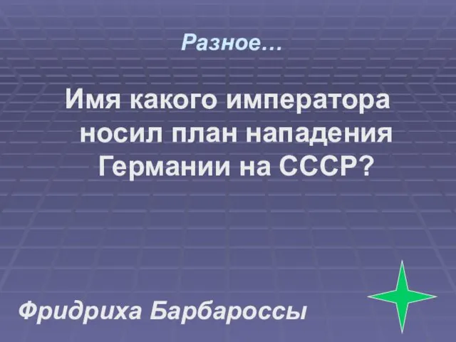 Разное… Имя какого императора носил план нападения Германии на СССР? Фридриха Барбароссы