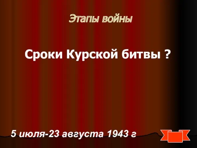 Этапы войны Сроки Курской битвы ? 5 июля-23 августа 1943 г